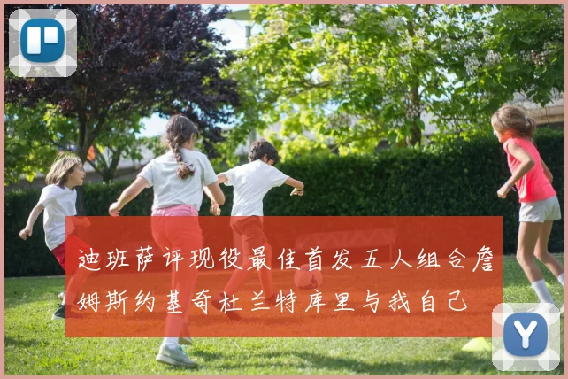 迪班萨评现役最佳首发五人组合詹姆斯约基奇杜兰特库里与我自己
