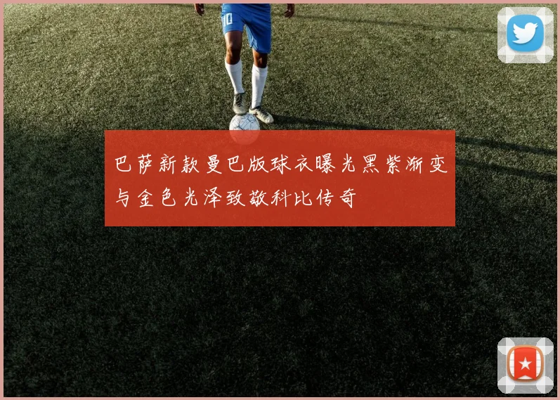 巴萨新款曼巴版球衣曝光黑紫渐变与金色光泽致敬科比传奇