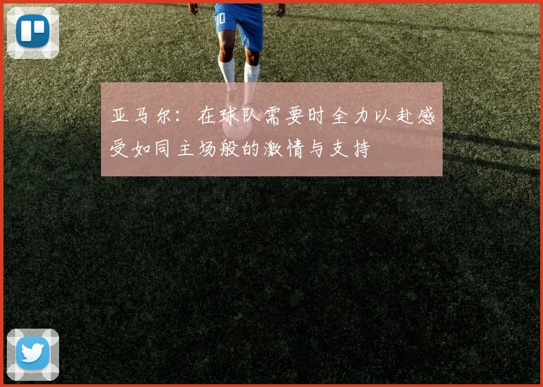 亚马尔：在球队需要时全力以赴感受如同主场般的激情与支持