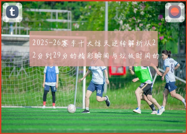 2025-26赛季十大惊天逆转解析从22分到29分的精彩瞬间与垃圾时间的真实定义