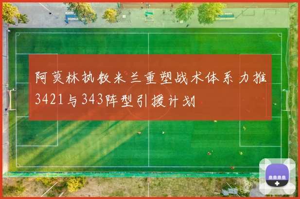 阿莫林执教米兰重塑战术体系力推3421与343阵型引援计划