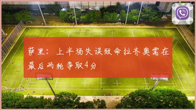 萨里：上半场失误致命拉齐奥需在最后两轮争取4分