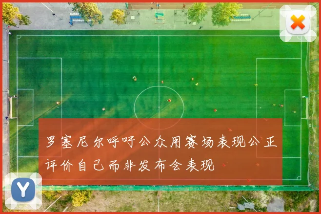 罗塞尼尔呼吁公众用赛场表现公正评价自己而非发布会表现