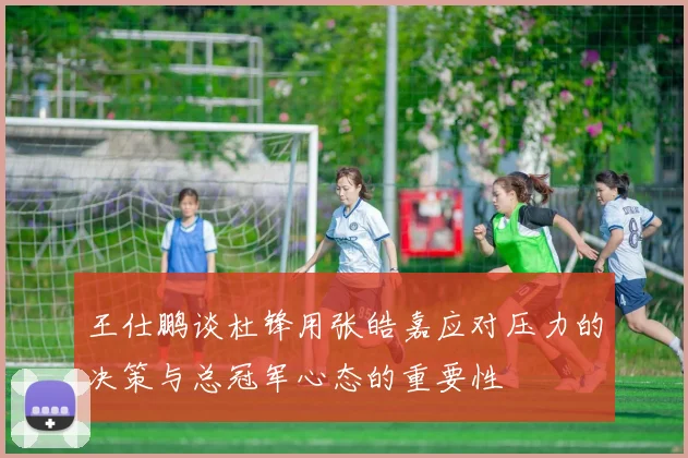 王仕鹏谈杜锋用张皓嘉应对压力的决策与总冠军心态的重要性