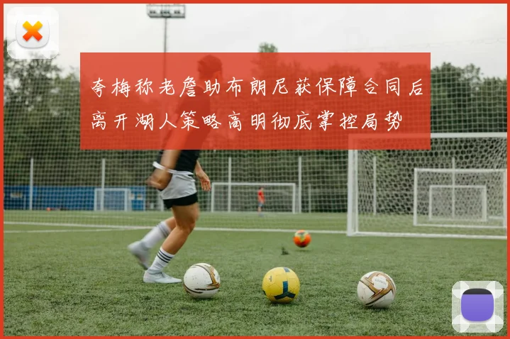 夸梅称老詹助布朗尼获保障合同后离开湖人策略高明彻底掌控局势
